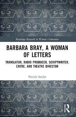 Barbara Bray, A Woman of Letters: Translator, Radio Producer, Scriptwriter, Critic, and Theatre Director