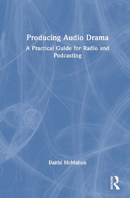 Producing Audio Drama: A Practical Guide for Radio and Podcasting