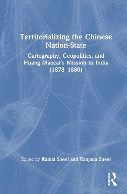 Territorializing the Chinese Nation-State: Cartography, Geopolitics, and Huang Maocai's Mission to India (18781880)