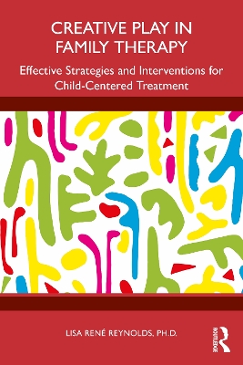 Creative Play in Family Therapy: Effective Strategies and Interventions for Child-Centered Treatment