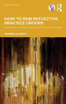 How to Run Reflective Practice Groups: The Heads and Hearts Model for Healthcare Professionals 2nd edition