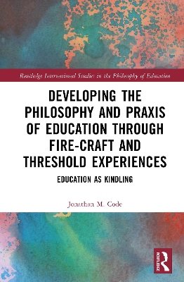 Developing the Philosophy and Praxis of Education through Fire-craft and  Threshold Experiences: Education as Kindling