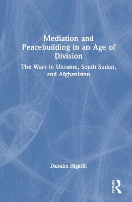 Mediation and Peacebuilding in an Age of Division: The Wars in Ukraine, South Sudan, and Afghanistan