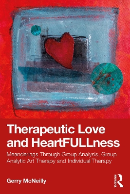 Therapeutic Love and Heartfullness: Meanderings Through Group Analysis, Group Analytic Art Therapy and  Individual Therapy