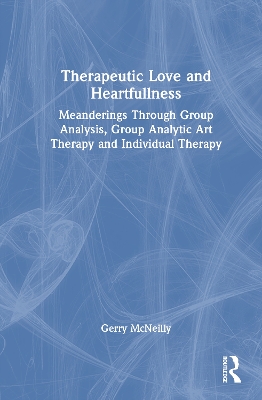 Therapeutic Love and Heartfullness: Meanderings Through Group Analysis, Group Analytic Art Therapy and  Individual Therapy