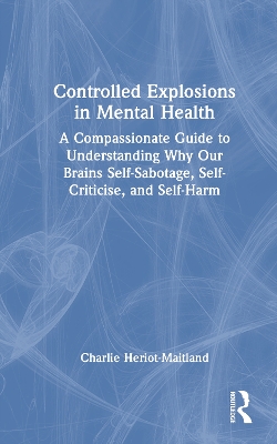 Controlled Explosions in Mental Health: A Compassionate Guide to Understanding Why Our Brains Self-Sabotage,  Self-Criticise, and Self-Harm