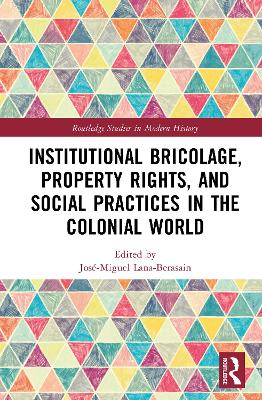 Institutional Bricolage, Property Rights, and Social Practices in the  Colonial World