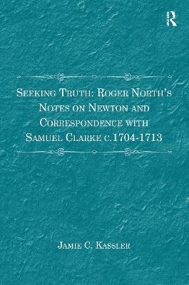 Seeking Truth: Roger North's Notes on Newton and Correspondence with Samuel  Clarke c.1704-1713