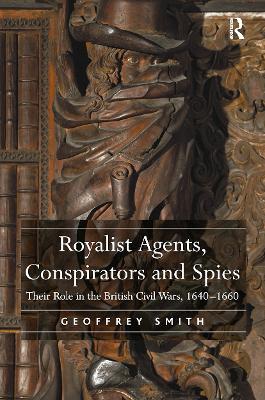 Royalist Agents, Conspirators and Spies: Their Role in the British Civil Wars, 16401660