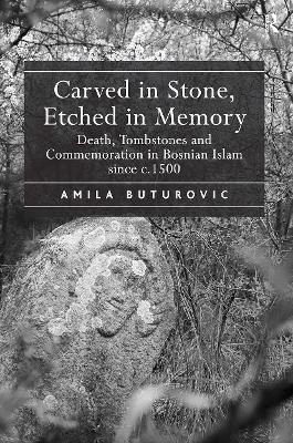Carved in Stone, Etched in Memory: Death, Tombstones and Commemoration in Bosnian Islam since c.1500