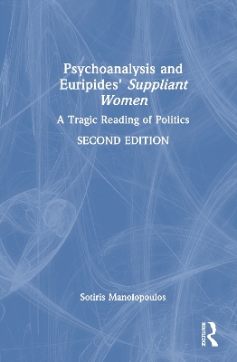 Psychoanalysis and Euripides' Suppliant Women: A Tragic Reading of Politics 2nd edition