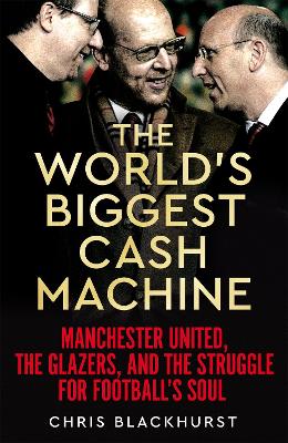 World's Biggest Cash Machine: Manchester United, the Glazers, and the Struggle for Football's Soul