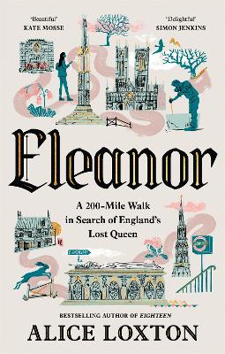 Eleanor: A 200-Mile Walk in Search of England's Lost Queen: From the bestselling author of Eighteen