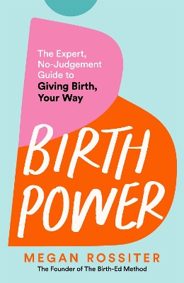 Birth Power: The Expert, No-Judgement Guide to Giving Birth, Your Way