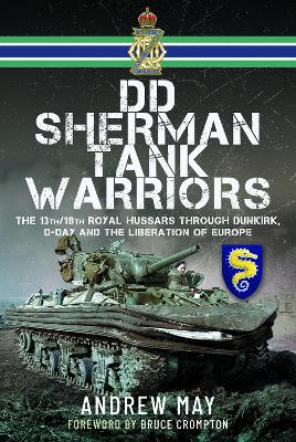 DD Sherman Tank Warriors: The 13th/18th Royal Hussars through Dunkirk, D-Day and the Liberation of  Europe