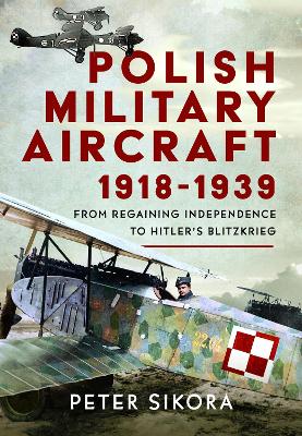 Polish Military Aircraft 1918-1939: From Regaining Independence to Hitlers Blitzkrieg