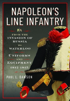 Napoleon's Line Infantry - From the Invasion of Russia to Waterloo: Uniforms and Equipment