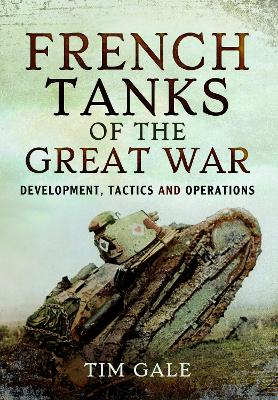 French Tanks of the Great War: Development, Tactics and Operations