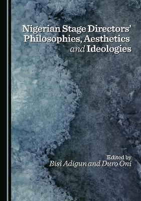 Nigerian Stage Directors Philosophies, Aesthetics and Ideologies Unabridged edition