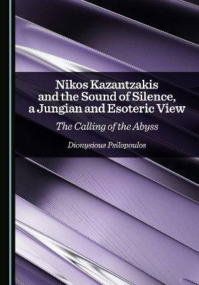 Nikos Kazantzakis and the Sound of Silence, a Jungian and Esoteric View: The Calling of the Abyss Unabridged edition