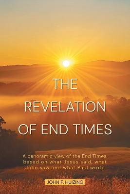 Revelation of End Times: A panoramic view of the End Times, based on what Jesus said, what John saw  and what Paul wrote