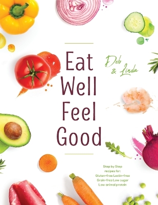 Eat Well Feel Good: Step by Step recipes for: Gluten-free Lectin-free Grain-free Low sugar Low  animal protein