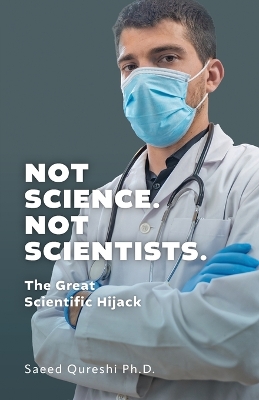 Not Science. Not Scientists.: The Great Scientific Hijack