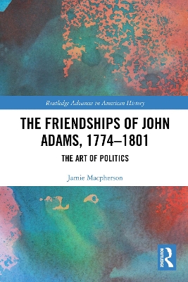 Friendships of John Adams, 1774-1801: The Art of Politics
