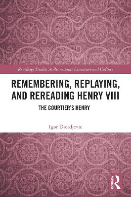 Remembering, Replaying, and Rereading Henry VIII: The Courtier's Henry