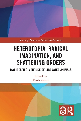 Heterotopia, Radical Imagination, and Shattering Orders: Manifesting a Future of Liberated Animals