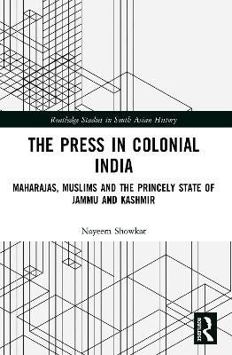 Press in Colonial India: Maharajas, Muslims and the Princely State of Jammu and Kashmir