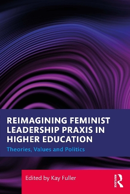 Reimagining Feminist Leadership Praxis in Higher Education: Theories, Values and Politics