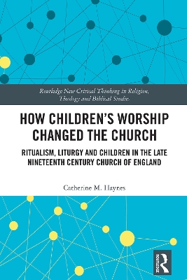 How Children's Worship Changed the Church: Ritualism, Liturgy and Children in the Late Nineteenth Century Church of England