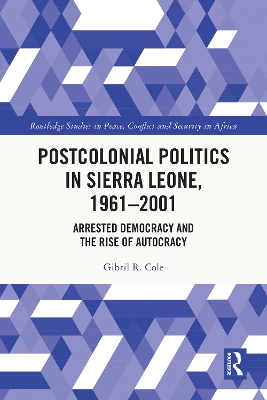 Postcolonial Politics in Sierra Leone, 1961-2001: Arrested Democracy and the Rise of Autocracy