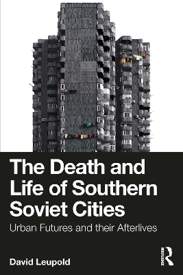 Death and Life of Southern Soviet Cities: Urban Futures and their Afterlives