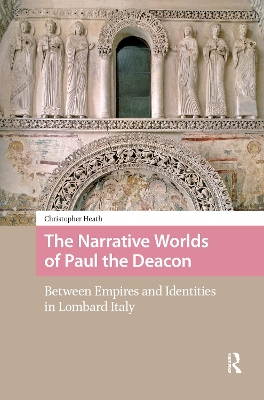 Narrative Worlds of Paul the Deacon: Between Empires and Identities in Lombard Italy