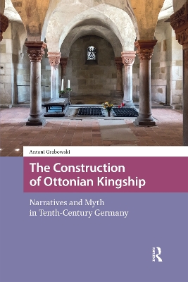 Construction of Ottonian Kingship: Narratives and Myth in Tenth-Century Germany