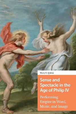 Sense and Spectacle in the Age of Philip IV: Performing Empire in Word, Music, and Image