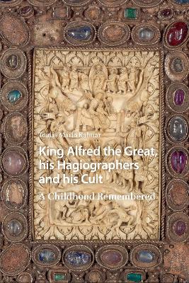 King Alfred the Great, his Hagiographers and his Cult: A Childhood Remembered