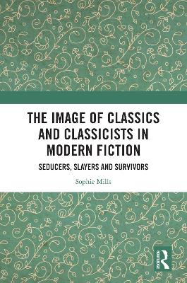 Image of Classics and Classicists in Modern Fiction: Seducers, Slayers and Survivors