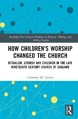 How Children's Worship Changed the Church: Ritualism, Liturgy and Children in the Late Nineteenth Century Church of  England