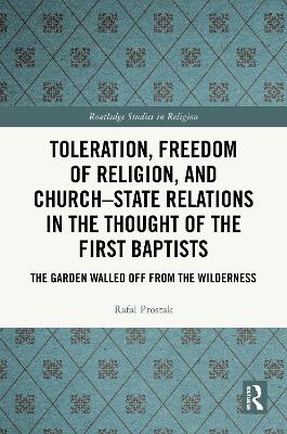 Toleration, Freedom of Religion, and Church-State Relations in the Thought  of the First Baptists: The Garden Walled Off from the Wilderness