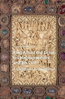 King Alfred the Great, his Hagiographers and his Cult: A Childhood Remembered