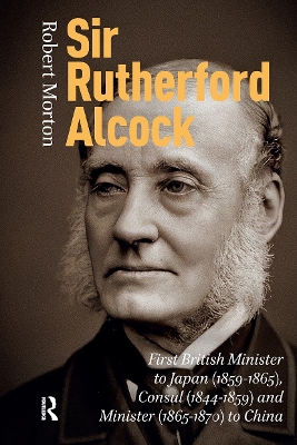Sir Rutherford Alcock: First British Minister to Japan (1859-1865), Consul (1844-1859) and Minister  (1865-1870) to China
