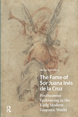 Fame of Sor Juana In&eacute;s de la Cruz: Posthumous Fashioning in the Early Modern Hispanic World
