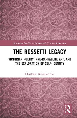 Rossetti Legacy: Victorian Poetry, Pre-Raphaelite Art, and the Exploration of Self-Identity