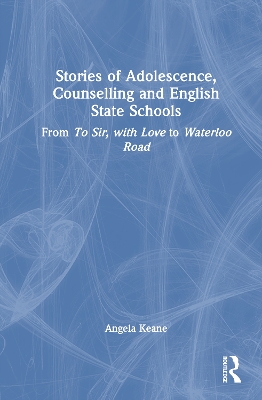 Stories of Adolescence, Counselling and English State Schools From To Sir,  with Love to Waterloo Road: From To Sir, with Love to Waterloo Road