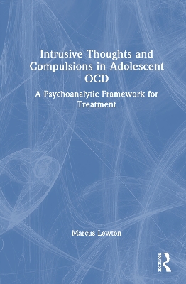 Intrusive Thoughts and Compulsions in Adolescent OCD: A Psychoanalytic Framework for Treatment