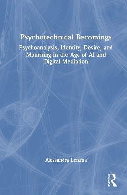 Psychotechnical Becomings: Psychoanalysis, Identity, Desire, and Mourning in the Age of AI and Digital  Mediation