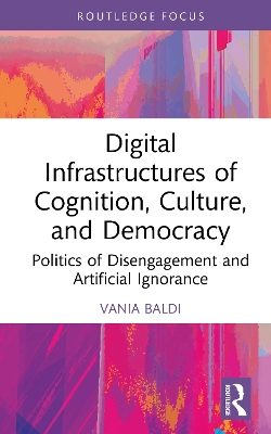 Digital Infrastructures of Cognition, Culture, and Democracy: Politics of Disengagement and Artificial Ignorance